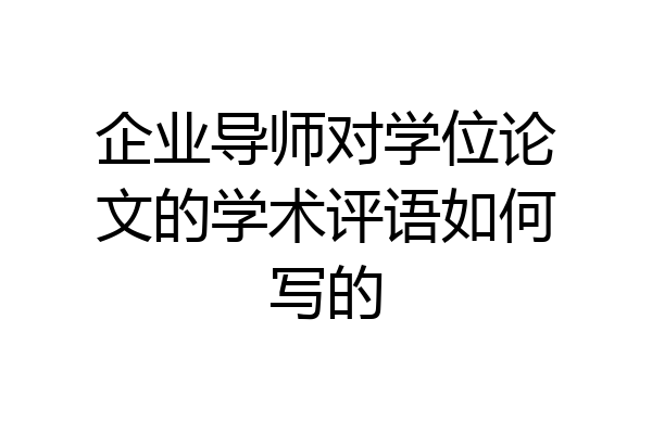企业导师对学位论文的学术评语如何写的