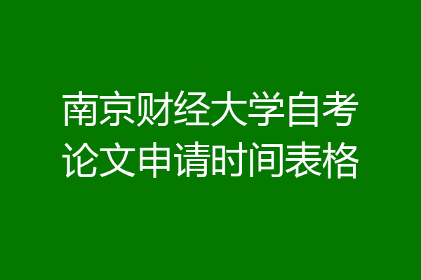 南京财经大学自考论文申请时间表格