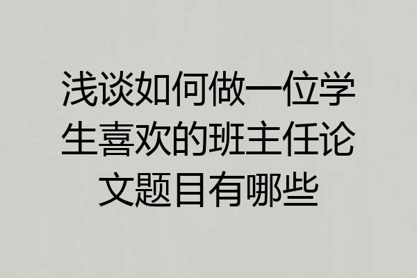 浅谈如何做一位学生喜欢的班主任论文题目有哪些
