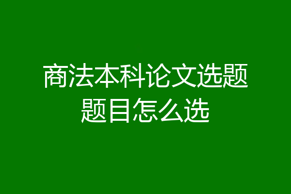 商法本科论文选题题目怎么选