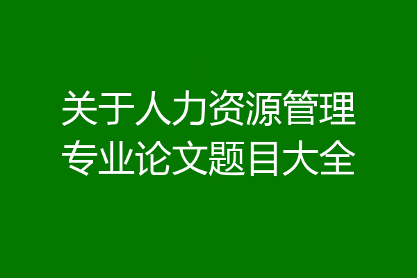 关于人力资源管理专业论文题目大全