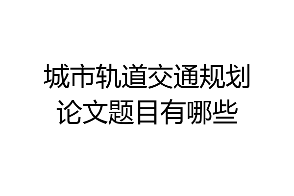 城市轨道交通规划论文题目有哪些