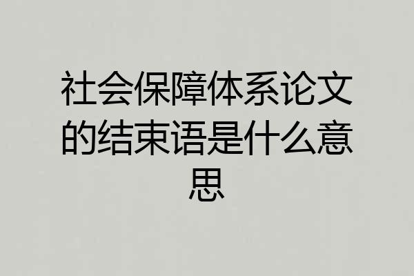 社会保障体系论文的结束语是什么意思