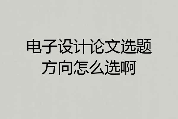 电子设计论文选题方向怎么选啊