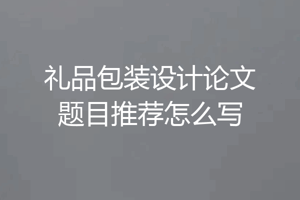 礼品包装设计论文题目推荐怎么写