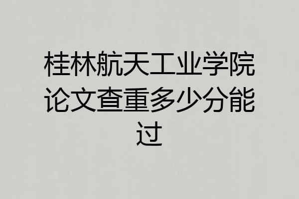 桂林航天工业学院论文查重多少分能过