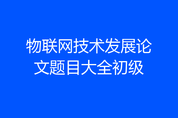 物联网技术发展论文题目大全初级