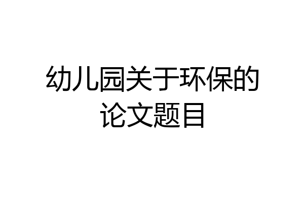 幼儿园关于环保的论文题目