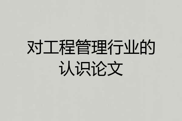 对工程管理行业的认识论文