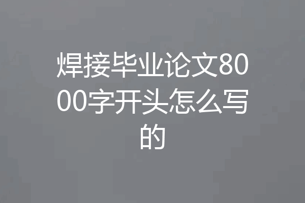 焊接毕业论文8000字开头怎么写的