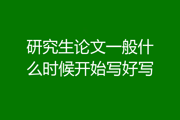 研究生论文一般什么时候开始写好写