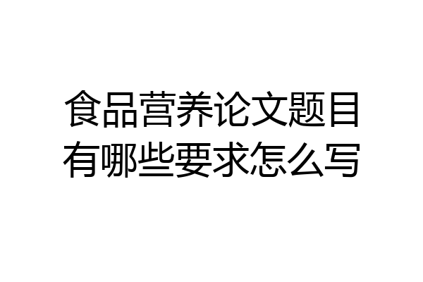 食品营养论文题目有哪些要求怎么写