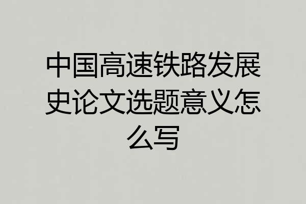 中国高速铁路发展史论文选题意义怎么写