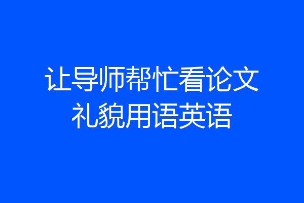 让导师帮忙看论文礼貌用语英语