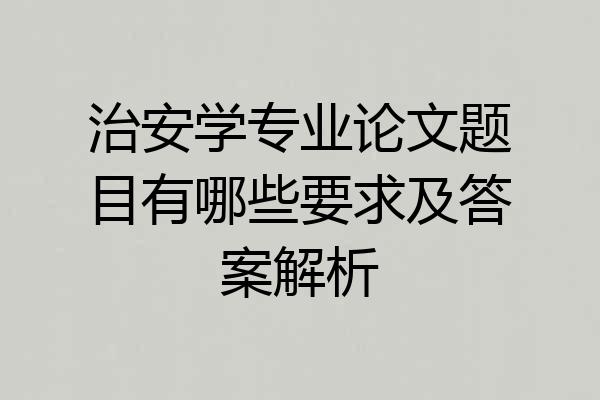 治安学专业论文题目有哪些要求及答案解析