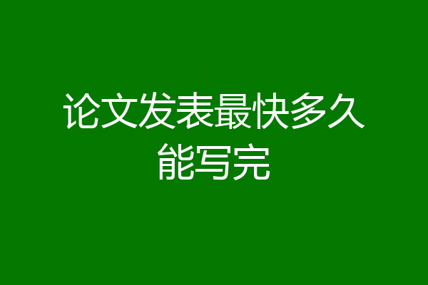 论文发表最快多久能写完