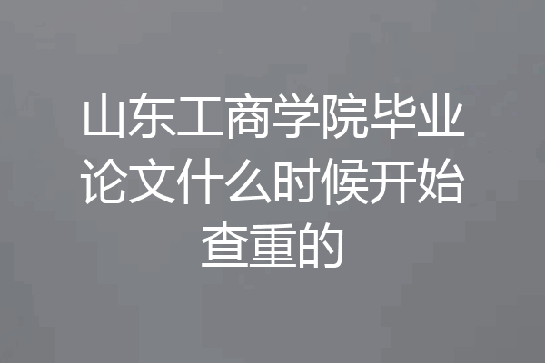 山东工商学院毕业论文什么时候开始查重的