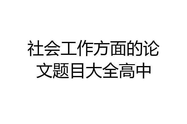 社会工作方面的论文题目大全高中