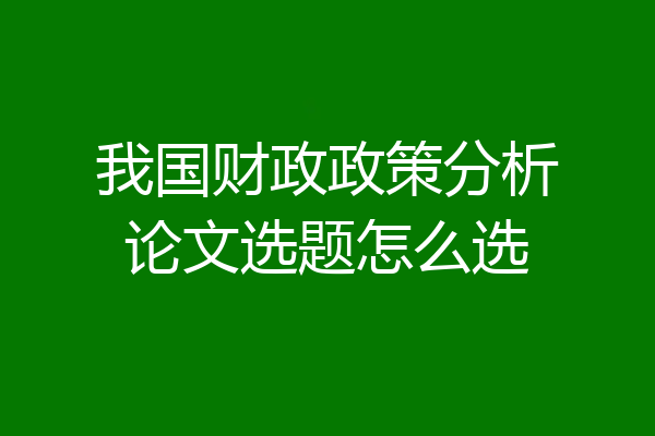 我国财政政策分析论文选题怎么选