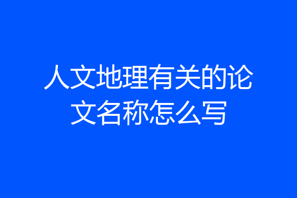 人文地理有关的论文名称怎么写