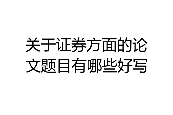 关于证券方面的论文题目有哪些好写
