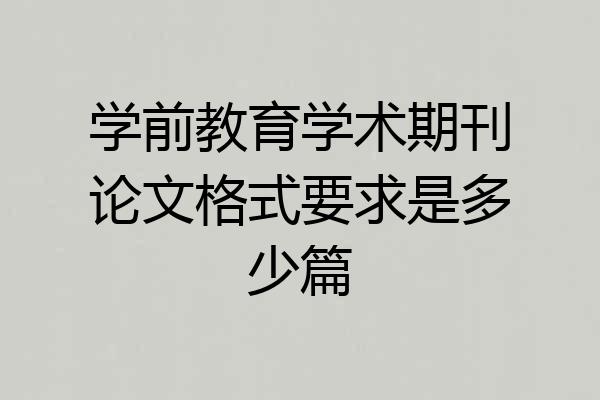 学前教育学术期刊论文格式要求是多少篇