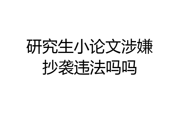 研究生小论文涉嫌抄袭违法吗吗