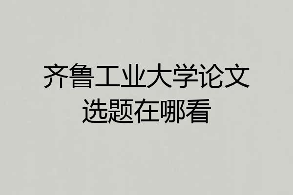 齐鲁工业大学论文选题在哪看