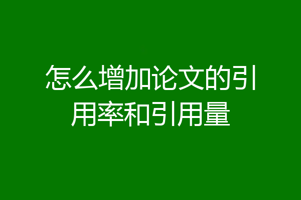 怎么增加论文的引用率和引用量