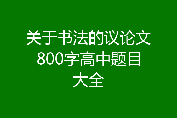 关于书法的议论文800字高中题目大全