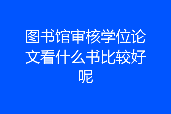 图书馆审核学位论文看什么书比较好呢