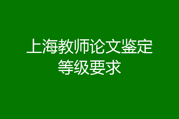 上海教师论文鉴定等级要求