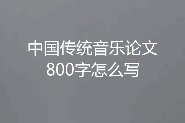 中国传统音乐论文800字怎么写