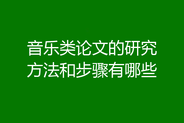 音乐类论文的研究方法和步骤有哪些