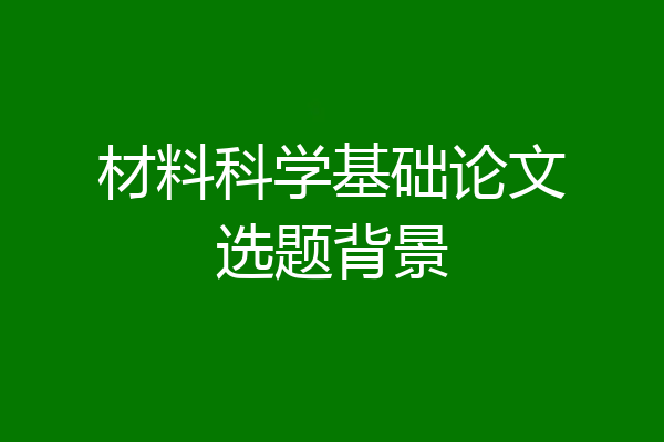材料科学基础论文选题背景