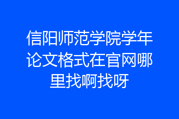 信阳师范学院学年论文格式在官网哪里找啊找呀