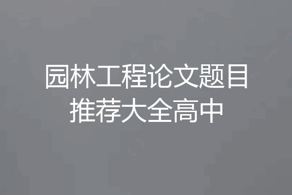 园林工程论文题目推荐大全高中