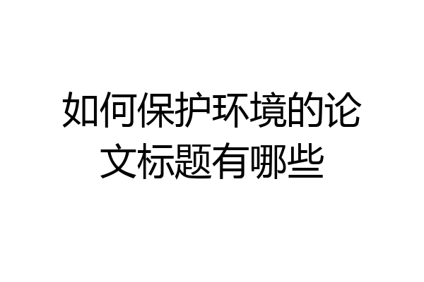 如何保护环境的论文标题有哪些