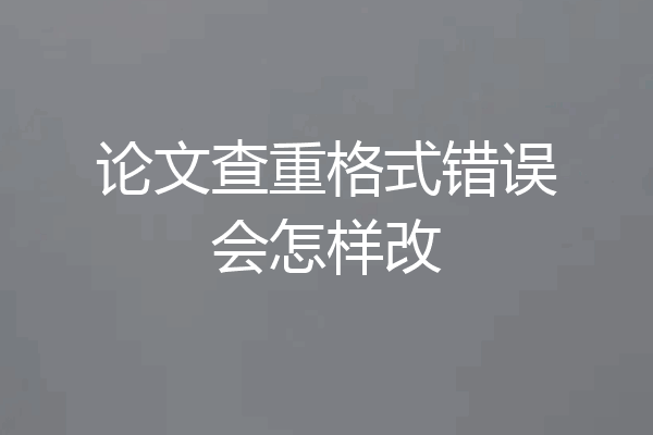 论文查重格式错误会怎样改