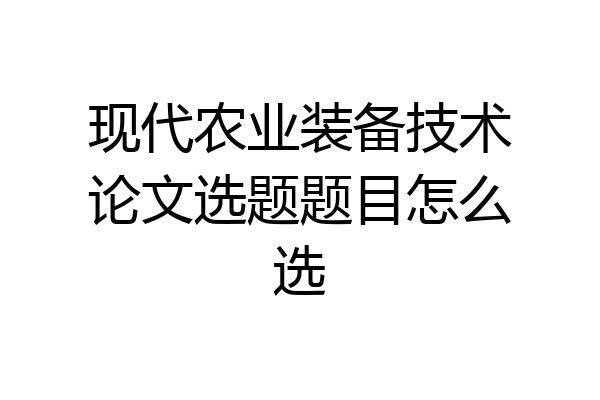 现代农业装备技术论文选题题目怎么选