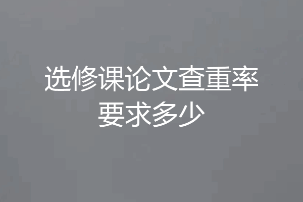 选修课论文查重率要求多少