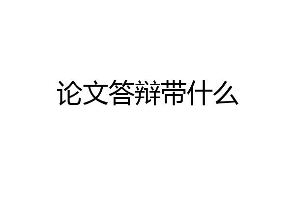 论文答辩带什么