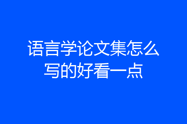 语言学论文集怎么写的好看一点