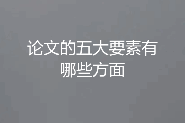 论文的五大要素有哪些方面