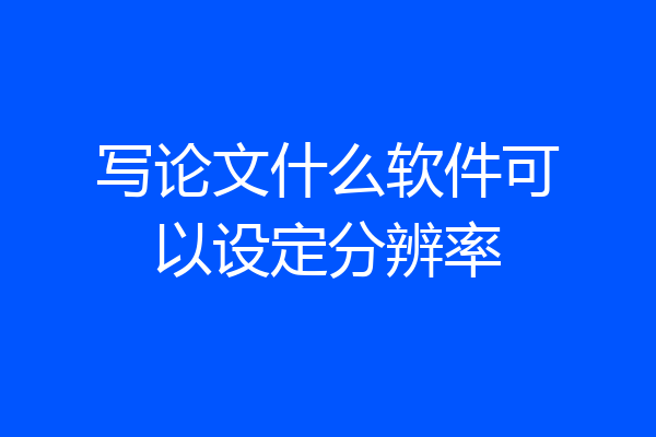 写论文什么软件可以设定分辨率