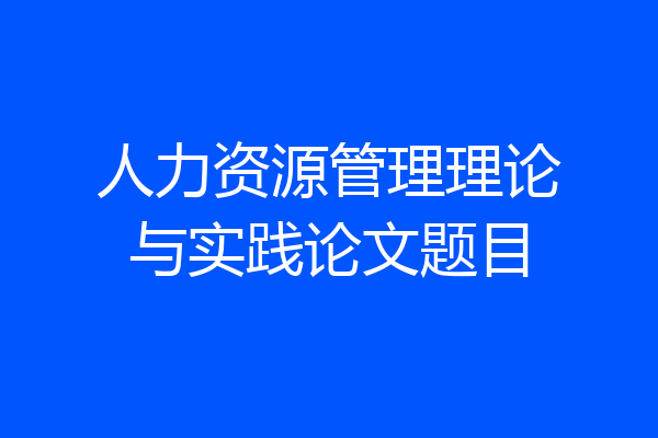 人力资源管理理论与实践论文题目