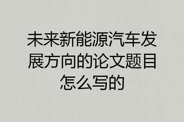 未来新能源汽车发展方向的论文题目怎么写的