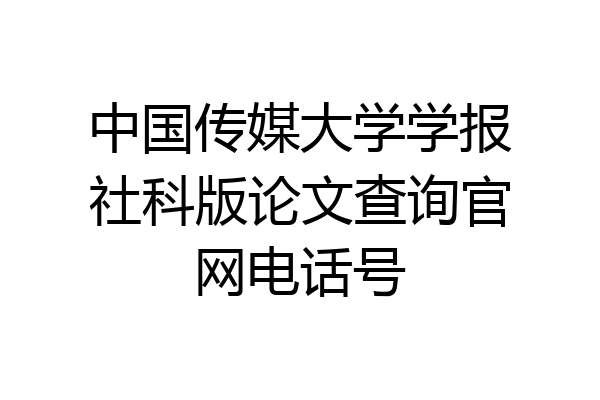 中国传媒大学学报社科版论文查询官网电话号