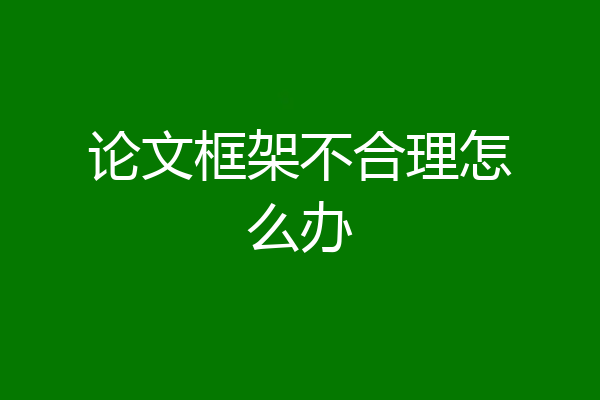 论文框架不合理怎么办