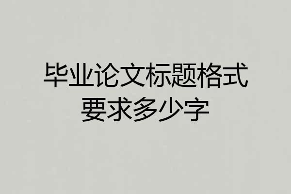 毕业论文标题格式要求多少字